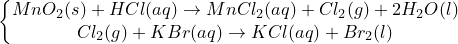 \inline \dpi{120} \left\{\begin{matrix} MnO_{2}(s)+HCl(aq)\rightarrow MnCl_2(aq)+Cl_2(g)+2H_{2}O(l) \\ Cl_{2}(g)+KBr(aq)\rightarrow KCl(aq)+Br_{2}(l) \end{+(g)matrix}\right.